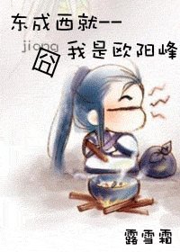 《(东成西就同人)东成西就--囧我是欧阳峰》