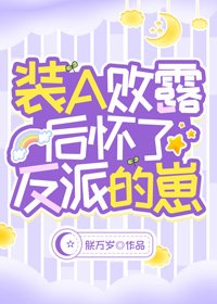《裝A敗露後懷了反派的崽》
