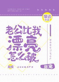 《老公比我漂亮怎么破》