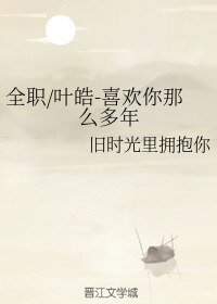 《(BL/全职同人)全职/叶皓-喜欢你那么多年》