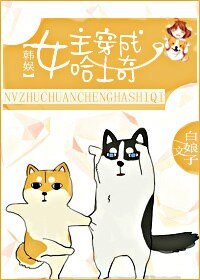 （韓娛同人）[韓娛]女主穿成哈士奇