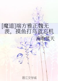 《(魔道祖師同人)端方雅正魏無羨,摸魚打鳥藍忘機》