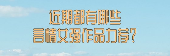 近期都有哪些言情女強作品力薦？