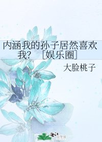 《内涵我的孙子居然喜欢我?》