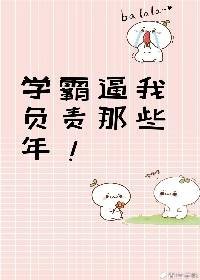 學霸逼我負責那些年