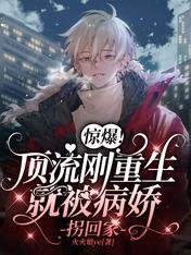 惊爆!顶流刚重生就被病娇拐回家