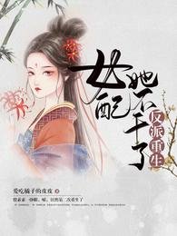 反派重生：女配她不干了/女配重生，这破剧情她不伺候了
