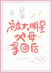 《被大明星父母寻回后》