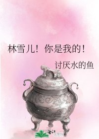 《林雪儿!你是我的!》