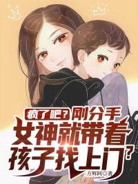 《疯了吧?刚分手女神就带着孩子找上门?》