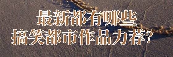 最新都有哪些搞笑都市作品力荐？