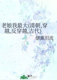 《老娘我最大(清朝,穿越,反穿越,古代)》