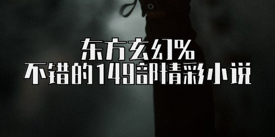 东方玄幻%不错的149部精彩小说