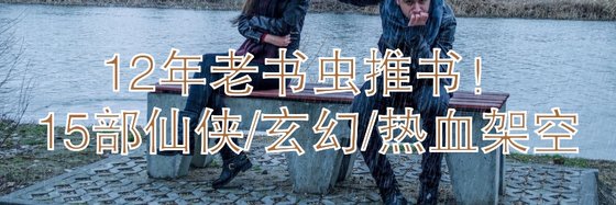 12年老书虫推书！15部仙侠/玄幻/热血架空