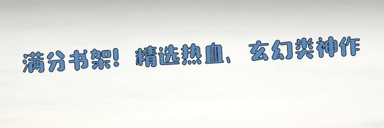 满分书架！精选热血、玄幻类神作