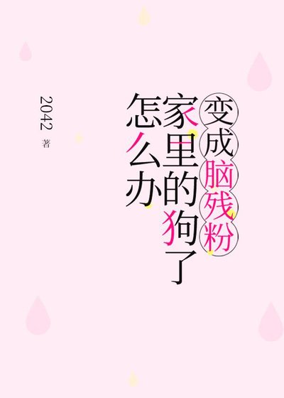《变成脑残粉家里的狗了怎么办》