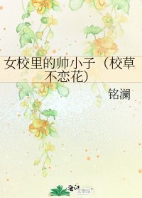 女校里的帅小子(校草不恋花)