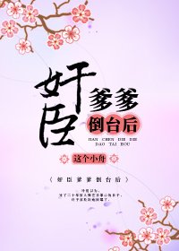 《奸臣爹爹倒台后》