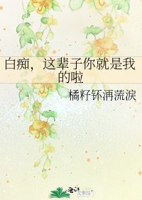 白痴，这辈子你就是我的啦