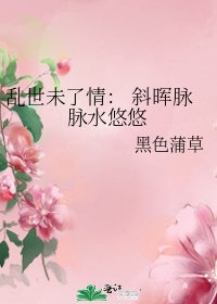 乱世未了情： 斜晖脉脉水悠悠