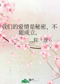 《我们的爱情是秘密,不能成立、》
