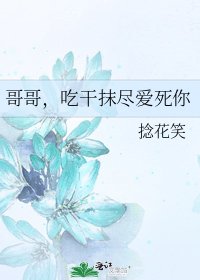 哥哥,吃干抹尽爱死你