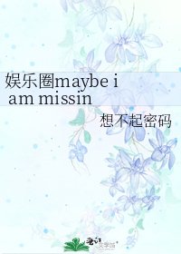 《娱乐圈maybe i am missing you》
