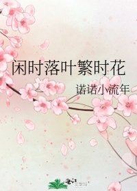 《闲时落叶繁时花》