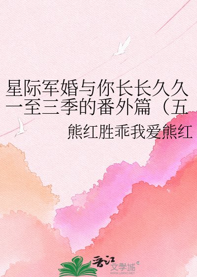 星際軍婚與你長長久久一至三季的番外篇（五部電視劇和二部書中（軍婚））