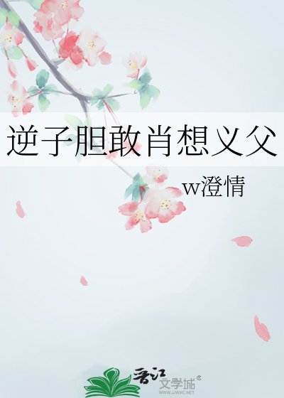 《逆子胆敢肖想义父》