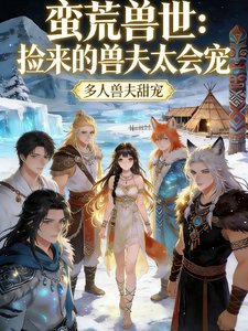 《蛮荒兽世:捡来的兽夫太会宠》
