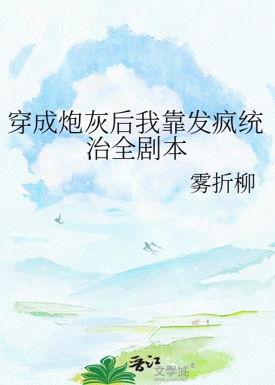 《穿成炮灰后我靠发疯统治全剧本》