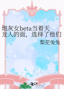 《炮灰女beta当着天龙人的面,选择了他们的父亲》