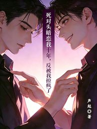 死對頭暗戀我十年，反被我撩瘋了