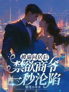 《被逼同居后,禁欲商爷一秒沦陷》
