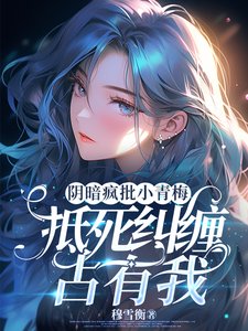 陰暗瘋批小青梅，抵死糾纏佔有我/陰鷙青梅她總在算計我