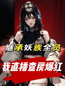 《继承妖族全员,我直播查房爆红》