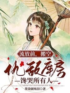 流放前，搬空仇敵庫房饞哭所有人