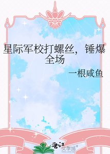 《星际军校打螺丝,锤爆全场》