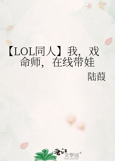 《【LOL同人】我,戏命师,在线带娃》