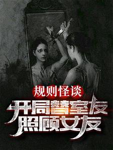 《规则怪谈:开局替室友照顾女友》