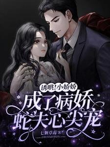誘哄！小嬌嬌成了病嬌蛇夫心尖寵
