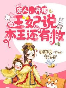 《来人开棺,王妃说本王还有救》