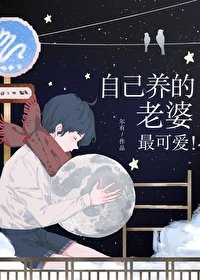 《自己养的老婆最可爱!》