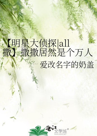 《【明星大侦探|all撒】撒撒居然是个万人迷》
