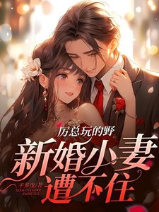 《厉总玩的野,新婚小妻遭不住》