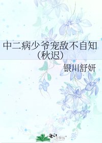 《中二病少爷宠敌不自知(秋迟)》