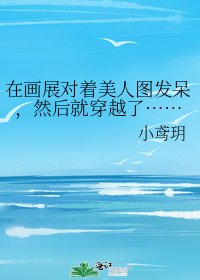在画展对着美人图发呆，然后就穿越了……
