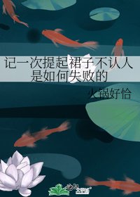 《记一次提起裙子不认人是如何失败的》
