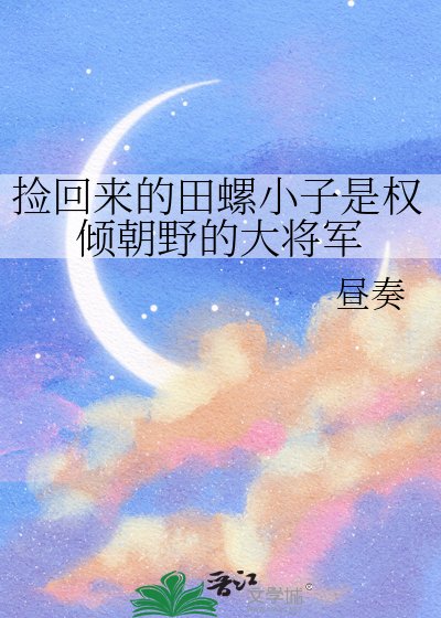 《捡回来的田螺小子是权倾朝野的大将军》